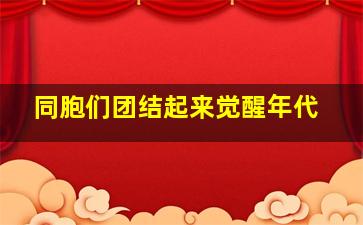 同胞们团结起来觉醒年代