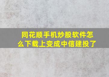 同花顺手机炒股软件怎么下载上变成中信建投了