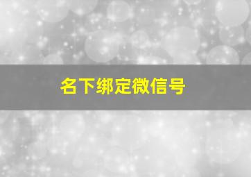 名下绑定微信号