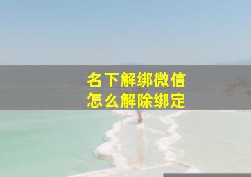 名下解绑微信怎么解除绑定