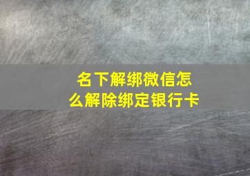 名下解绑微信怎么解除绑定银行卡