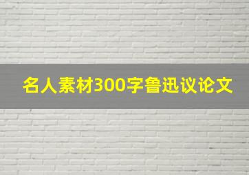 名人素材300字鲁迅议论文