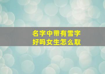 名字中带有雪字好吗女生怎么取