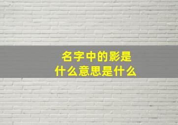 名字中的影是什么意思是什么