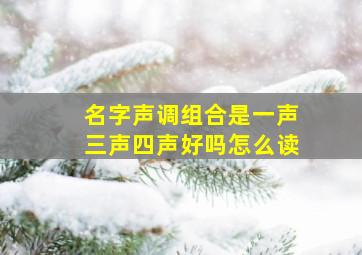 名字声调组合是一声三声四声好吗怎么读