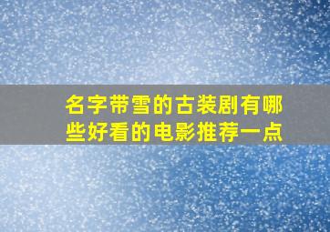 名字带雪的古装剧有哪些好看的电影推荐一点