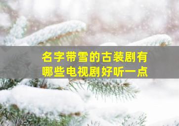 名字带雪的古装剧有哪些电视剧好听一点