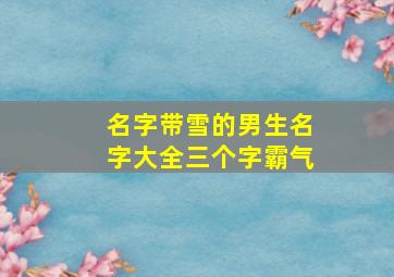 名字带雪的男生名字大全三个字霸气