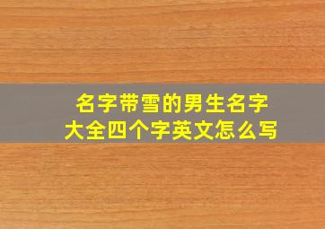 名字带雪的男生名字大全四个字英文怎么写