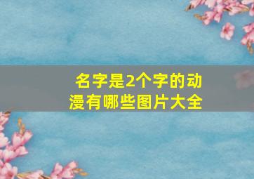 名字是2个字的动漫有哪些图片大全