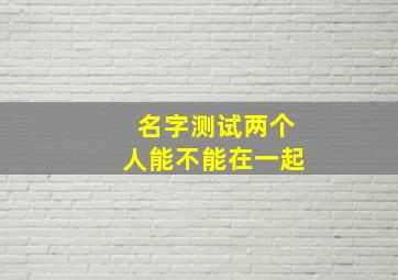 名字测试两个人能不能在一起