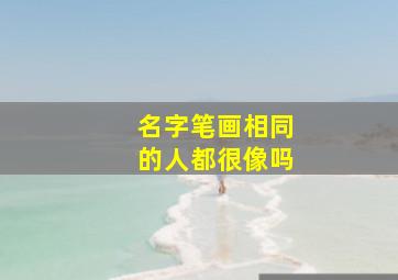 名字笔画相同的人都很像吗