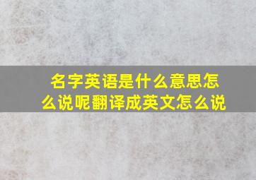 名字英语是什么意思怎么说呢翻译成英文怎么说