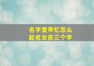 名字里带忆怎么起名女孩三个字