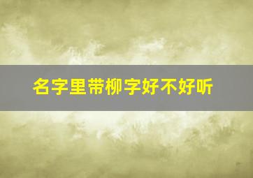 名字里带柳字好不好听