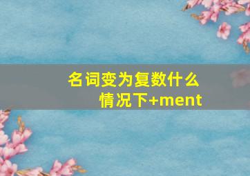 名词变为复数什么情况下+ment