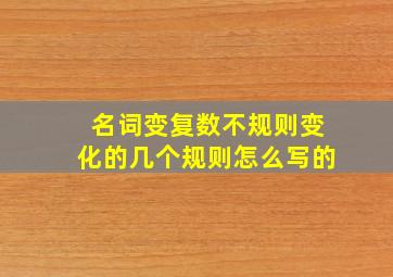 名词变复数不规则变化的几个规则怎么写的