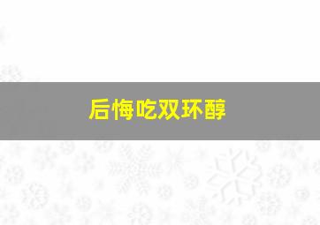 后悔吃双环醇