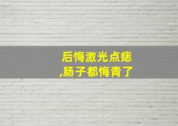 后悔激光点痣,肠子都悔青了