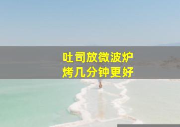 吐司放微波炉烤几分钟更好