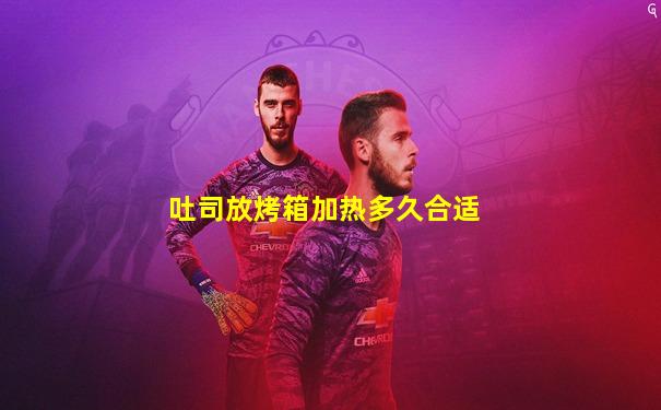 吐司放烤箱加热多久合适