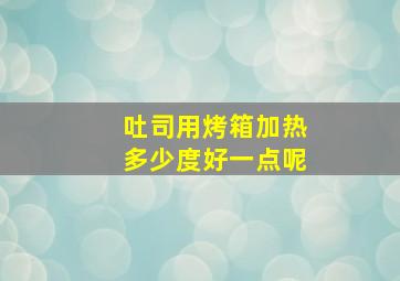 吐司用烤箱加热多少度好一点呢