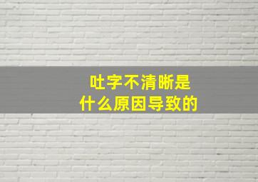 吐字不清晰是什么原因导致的