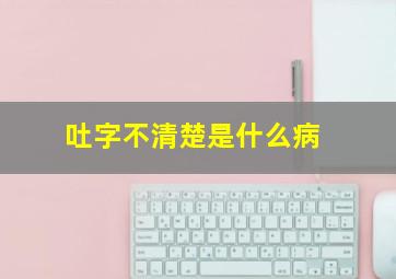 吐字不清楚是什么病