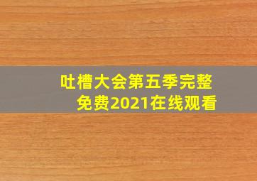 吐槽大会第五季完整免费2021在线观看