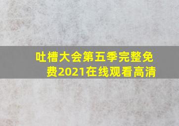 吐槽大会第五季完整免费2021在线观看高清