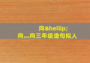 向…向灬向三年级造句拟人