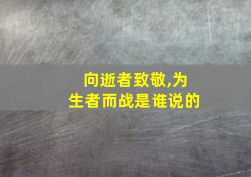 向逝者致敬,为生者而战是谁说的