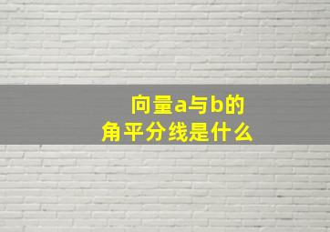 向量a与b的角平分线是什么