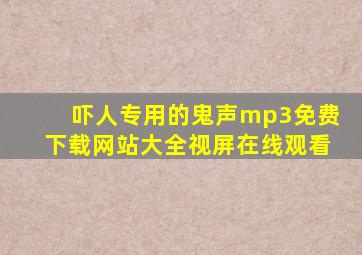 吓人专用的鬼声mp3免费下载网站大全视屏在线观看