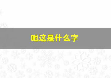 吔这是什么字