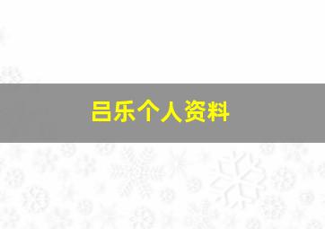 吕乐个人资料