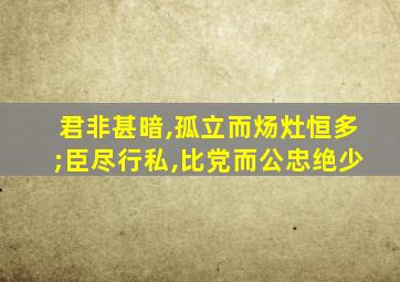 君非甚暗,孤立而炀灶恒多;臣尽行私,比党而公忠绝少