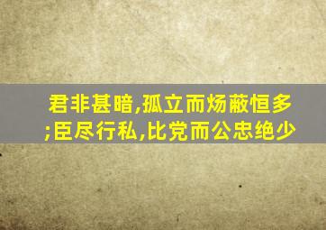 君非甚暗,孤立而炀蔽恒多;臣尽行私,比党而公忠绝少