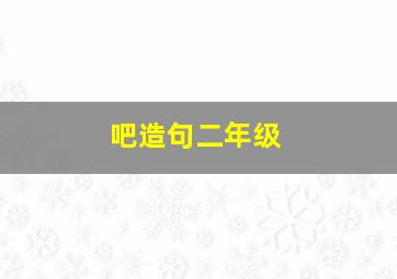 吧造句二年级