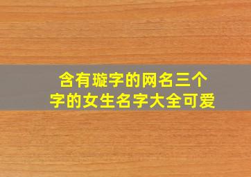 含有璇字的网名三个字的女生名字大全可爱