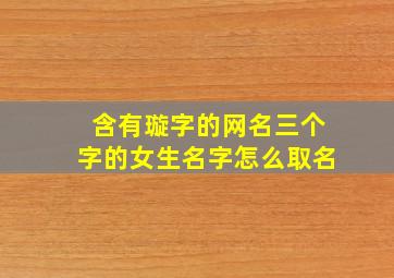 含有璇字的网名三个字的女生名字怎么取名