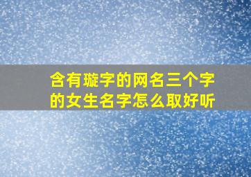 含有璇字的网名三个字的女生名字怎么取好听