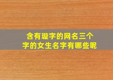 含有璇字的网名三个字的女生名字有哪些呢