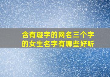 含有璇字的网名三个字的女生名字有哪些好听