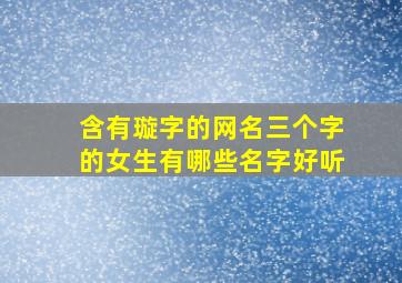 含有璇字的网名三个字的女生有哪些名字好听