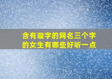 含有璇字的网名三个字的女生有哪些好听一点