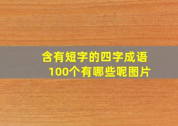 含有短字的四字成语100个有哪些呢图片