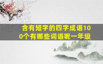 含有短字的四字成语100个有哪些词语呢一年级