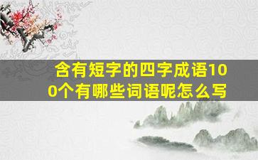 含有短字的四字成语100个有哪些词语呢怎么写