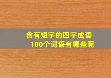 含有短字的四字成语100个词语有哪些呢